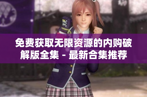 免费获取无限资源的内购破解版全集 - 最新合集推荐