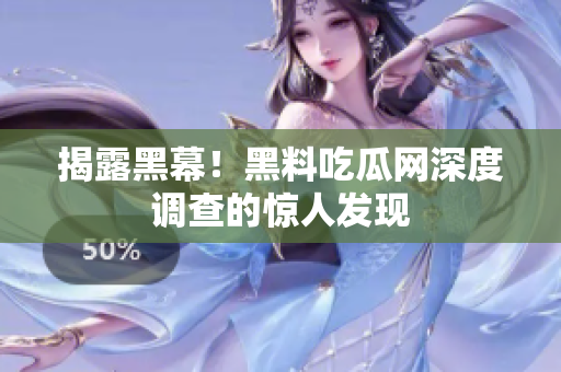 揭露黑幕！黑料吃瓜网深度调查的惊人发现