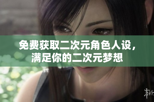 免费获取二次元角色人设，满足你的二次元梦想