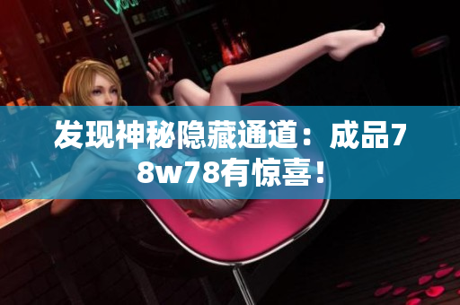 发现神秘隐藏通道：成品78w78有惊喜！
