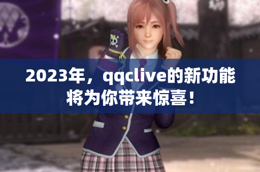 2023年，qqclive的新功能将为你带来惊喜！