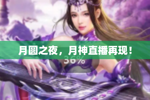 月圆之夜，月神直播再现！