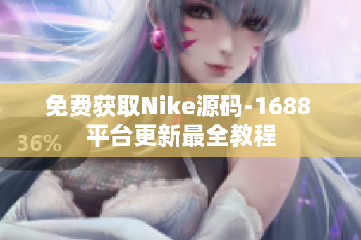 免费获取Nike源码-1688 平台更新最全教程