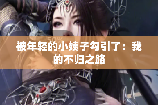 被年轻的小姨子勾引了：我的不归之路