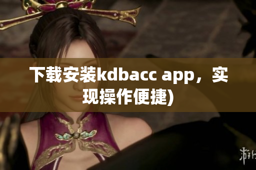 下载安装kdbacc app，实现操作便捷)