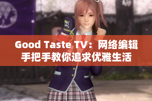 Good Taste TV：网络编辑手把手教你追求优雅生活
