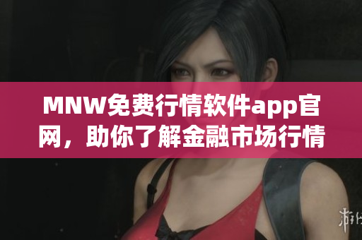 MNW免费行情软件app官网，助你了解金融市场行情