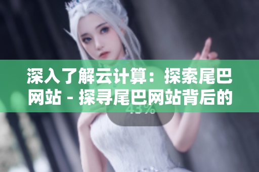 深入了解云计算：探索尾巴网站 - 探寻尾巴网站背后的云计算技术