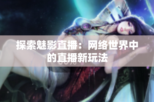 探索魅影直播：网络世界中的直播新玩法