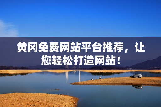 黄冈免费网站平台推荐，让您轻松打造网站！