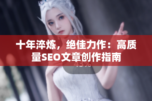 十年淬炼，绝佳力作：高质量SEO文章创作指南