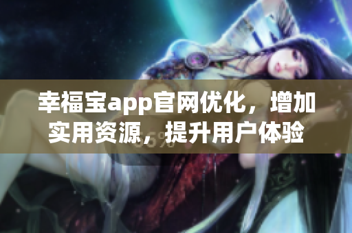 幸福宝app官网优化，增加实用资源，提升用户体验