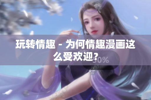 玩转情趣 - 为何情趣漫画这么受欢迎？