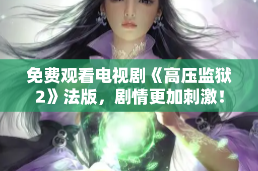 免费观看电视剧《高压监狱2》法版，剧情更加刺激！