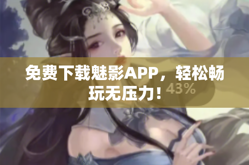 免费下载魅影APP，轻松畅玩无压力！