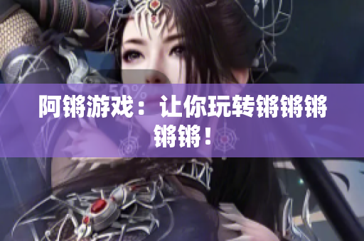 阿锵游戏：让你玩转锵锵锵锵锵！