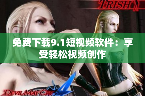 免费下载9.1短视频软件：享受轻松视频创作