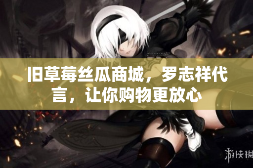 旧草莓丝瓜商城，罗志祥代言，让你购物更放心