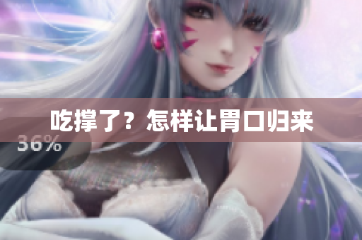 吃撑了？怎样让胃口归来