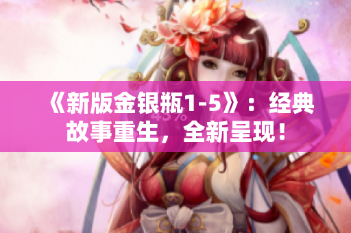 《新版金银瓶1-5》：经典故事重生，全新呈现！