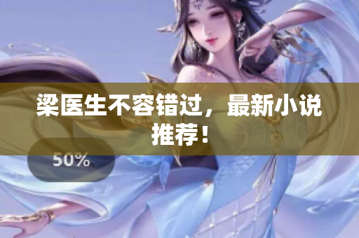 梁医生不容错过，最新小说推荐！