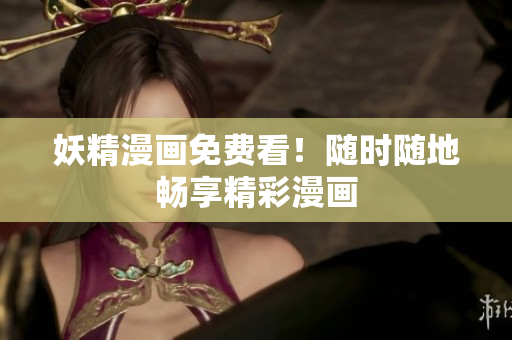 妖精漫画免费看！随时随地畅享精彩漫画