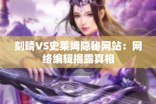 刻晴VS史莱姆隐秘网站：网络编辑揭露真相