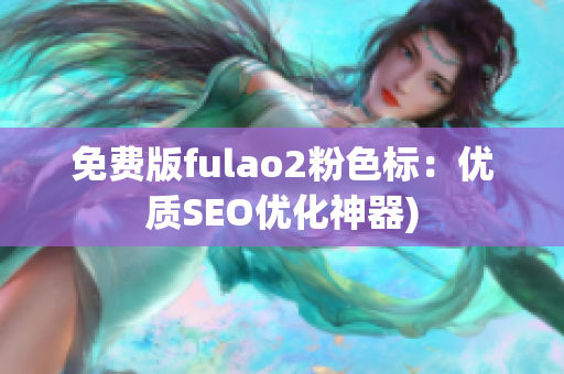 免费版fulao2粉色标：优质SEO优化神器)