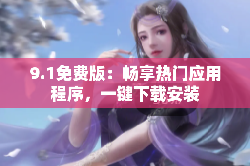 9.1免费版：畅享热门应用程序，一键下载安装