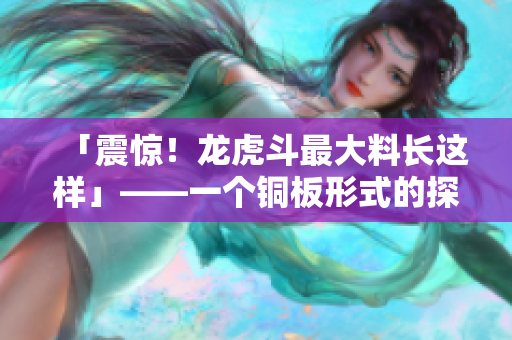 「震惊！龙虎斗最大料长这样」——一个铜板形式的探讨