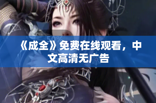 《成全》免费在线观看，中文高清无广告