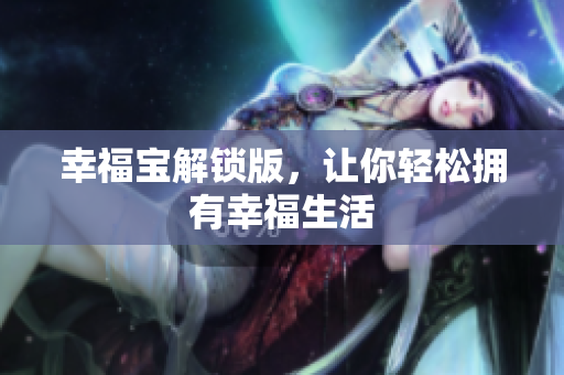 幸福宝解锁版，让你轻松拥有幸福生活