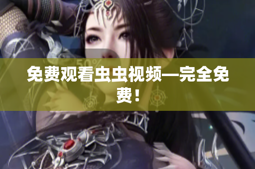 免费观看虫虫视频—完全免费！