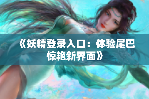 《妖精登录入口：体验尾巴惊艳新界面》