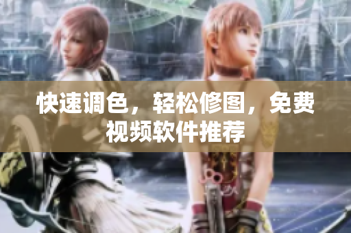 快速调色，轻松修图，免费视频软件推荐