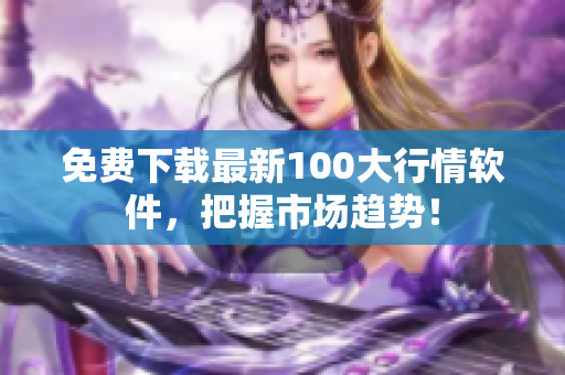 免费下载最新100大行情软件，把握市场趋势！
