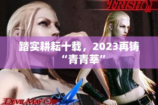 踏实耕耘十载，2023再铸“青青莘”