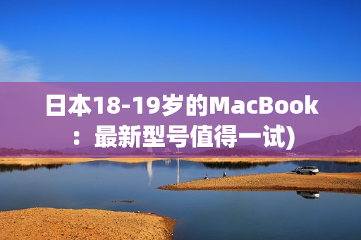 日本18-19岁的MacBook：最新型号值得一试)