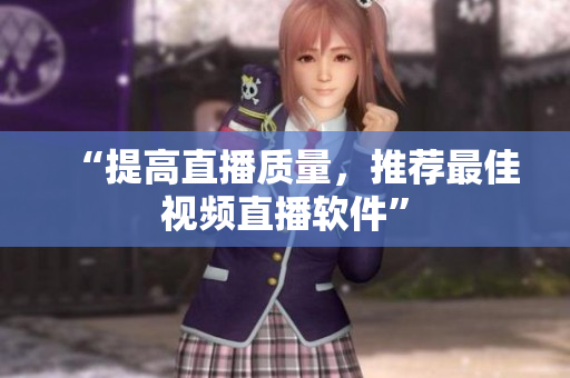 “提高直播质量，推荐最佳视频直播软件”