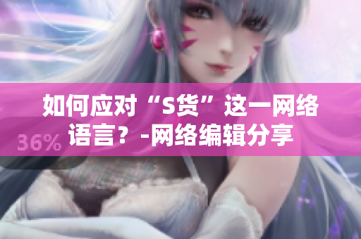 如何应对“S货”这一网络语言？-网络编辑分享
