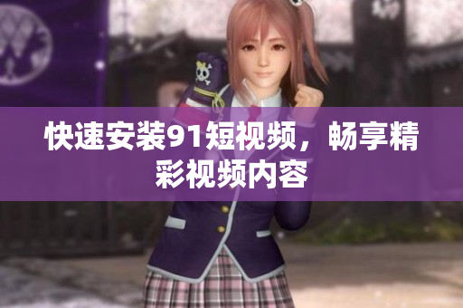 快速安装9 1短视频，畅享精彩视频内容