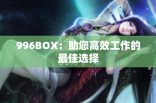 996BOX：助您高效工作的最佳选择