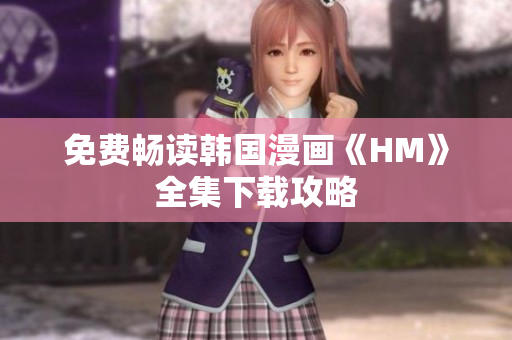 免费畅读韩国漫画《HM》全集下载攻略