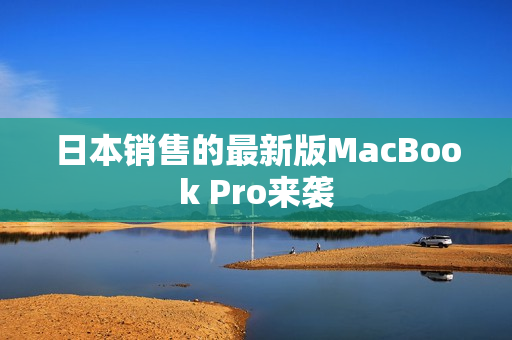 日本销售的最新版MacBook Pro来袭