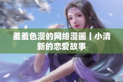 羞羞色漫的网络漫画丨小清新的恋爱故事