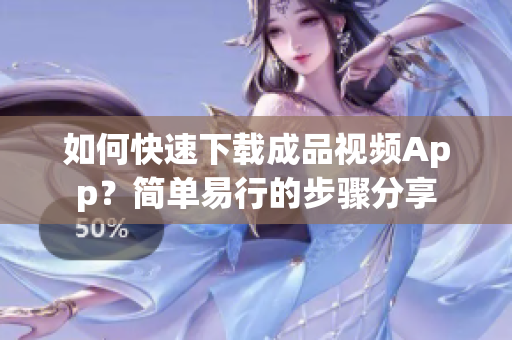 如何快速下载成品视频App？简单易行的步骤分享