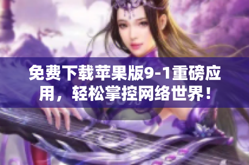 免费下载苹果版9-1重磅应用，轻松掌控网络世界！
