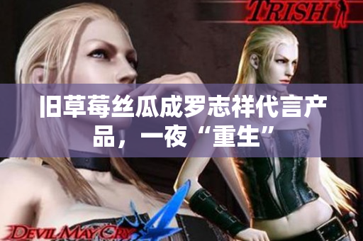 旧草莓丝瓜成罗志祥代言产品，一夜“重生”