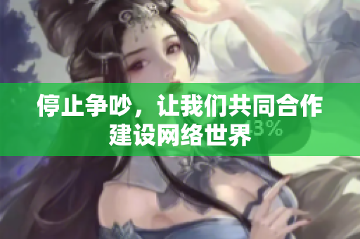 停止争吵，让我们共同合作建设网络世界