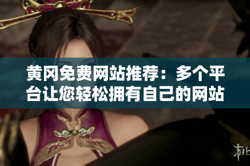 黄冈免费网站推荐：多个平台让您轻松拥有自己的网站
